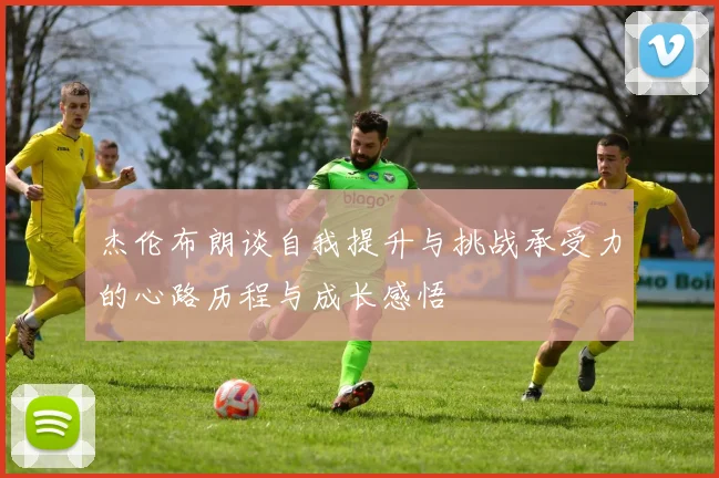 杰伦布朗谈自我提升与挑战承受力的心路历程与成长感悟