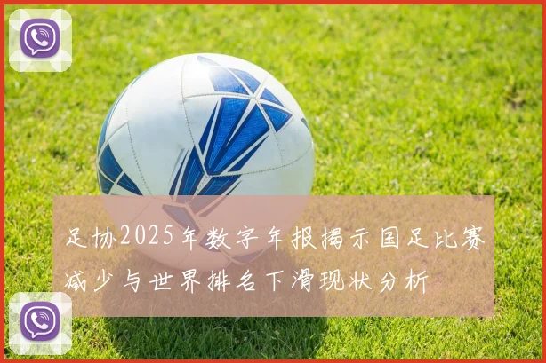 足协2025年数字年报揭示国足比赛减少与世界排名下滑现状分析