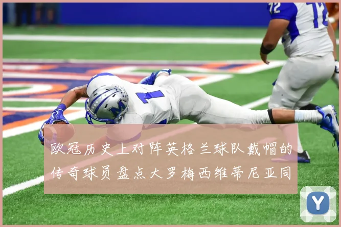 欧冠历史上对阵英格兰球队戴帽的传奇球员盘点大罗梅西维蒂尼亚同样在列