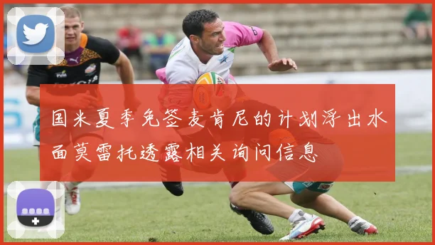 国米夏季免签麦肯尼的计划浮出水面莫雷托透露相关询问信息