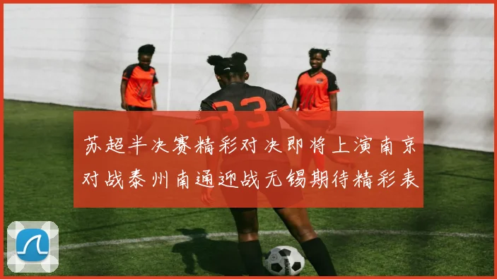 苏超半决赛精彩对决即将上演南京对战泰州南通迎战无锡期待精彩表现