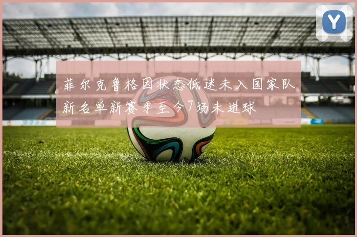 菲尔克鲁格因状态低迷未入国家队新名单新赛季至今7场未进球