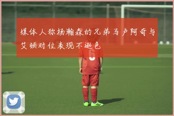 媒体人称杨瀚森的兄弟马卢阿奇与艾顿对位表现不逊色