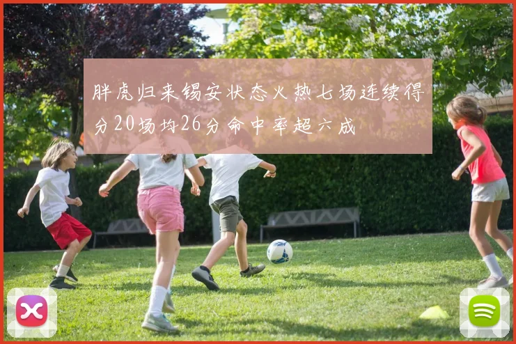 胖虎归来锡安状态火热七场连续得分20场均26分命中率超六成