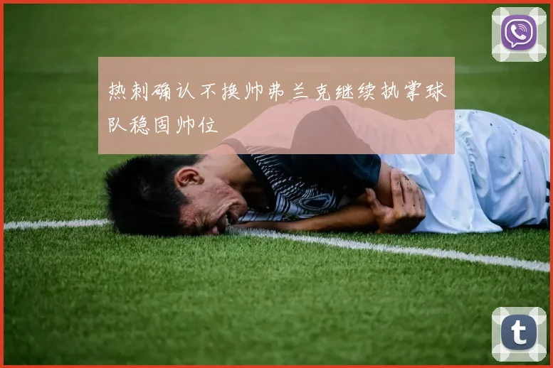 热刺确认不换帅弗兰克继续执掌球队稳固帅位