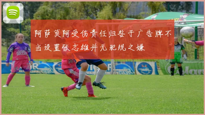 阿萨莫阿受伤责任归咎于广告牌不当设置张志雄并无犯规之嫌