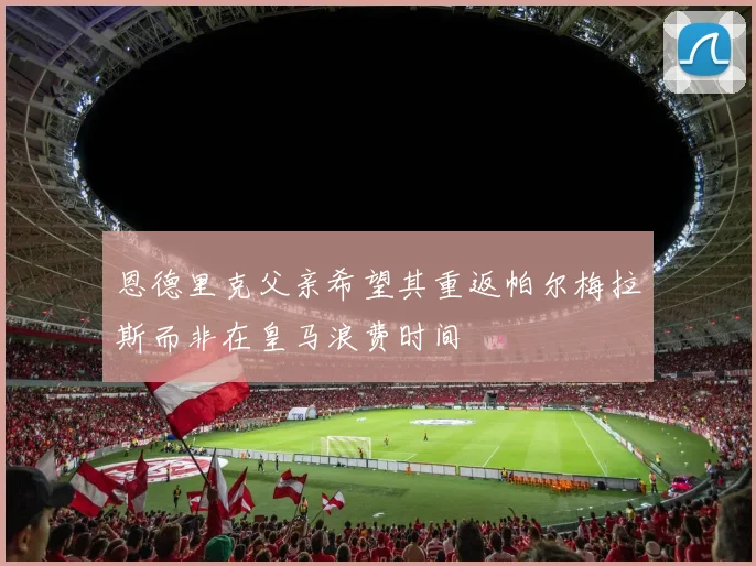 恩德里克父亲希望其重返帕尔梅拉斯而非在皇马浪费时间