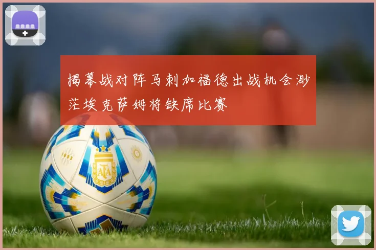 揭幕战对阵马刺加福德出战机会渺茫埃克萨姆将缺席比赛
